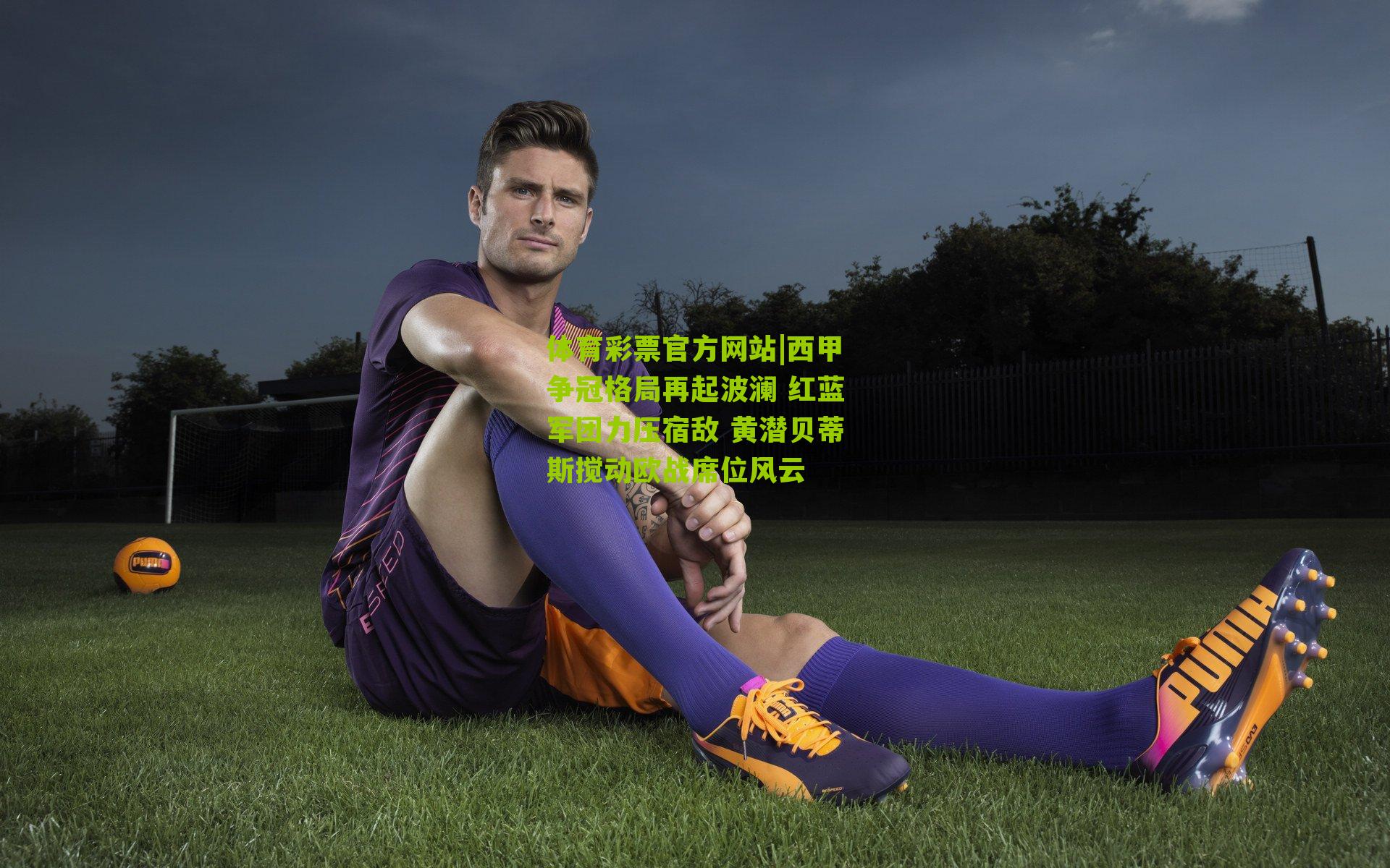 西甲争冠格局再起波澜 红蓝军团力压宿敌 黄潜贝蒂斯搅动欧战席位风云