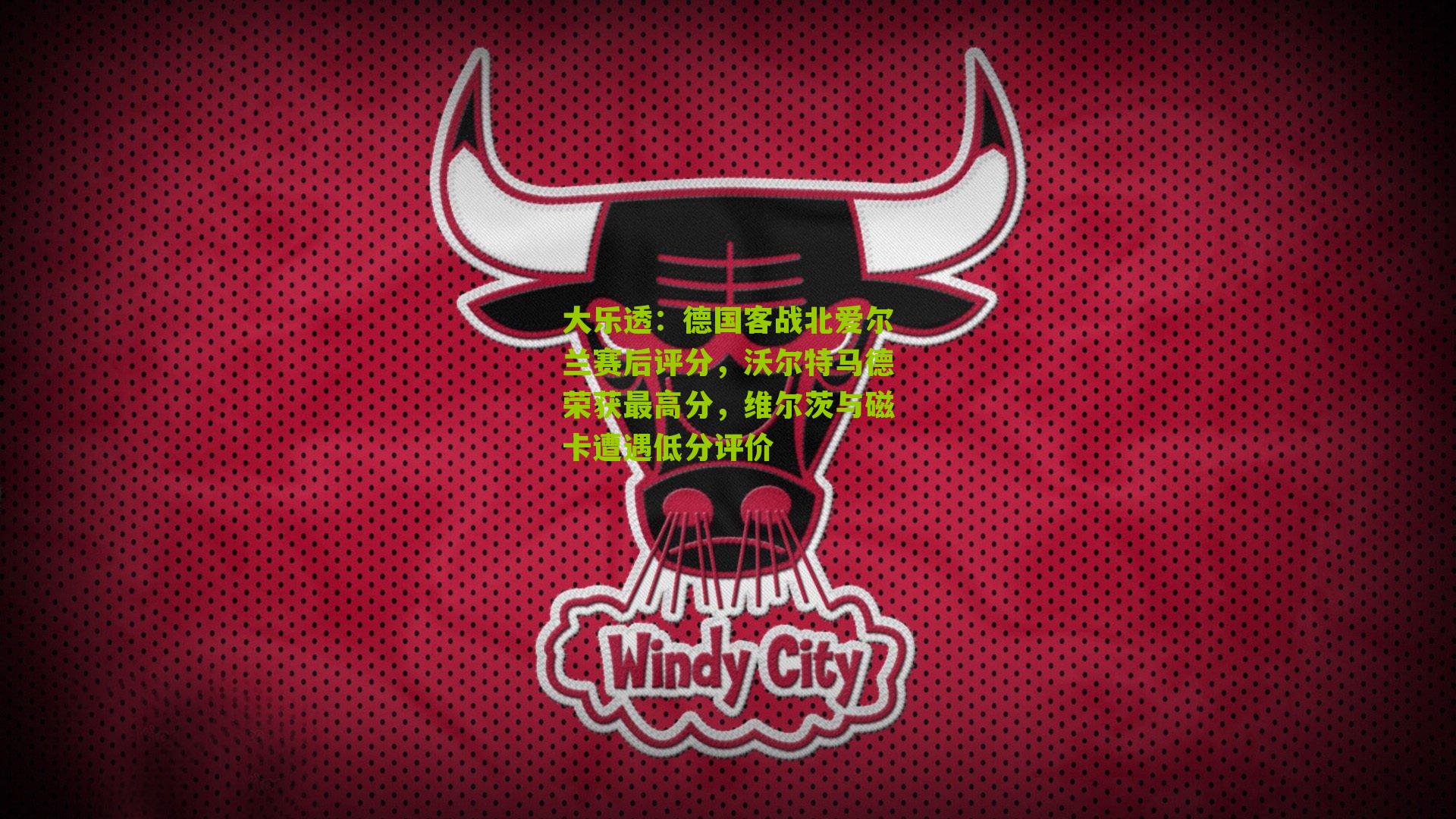 大乐透：德国客战北爱尔兰赛后评分，沃尔特马德荣获最高分，维尔茨与磁卡遭遇低分评价