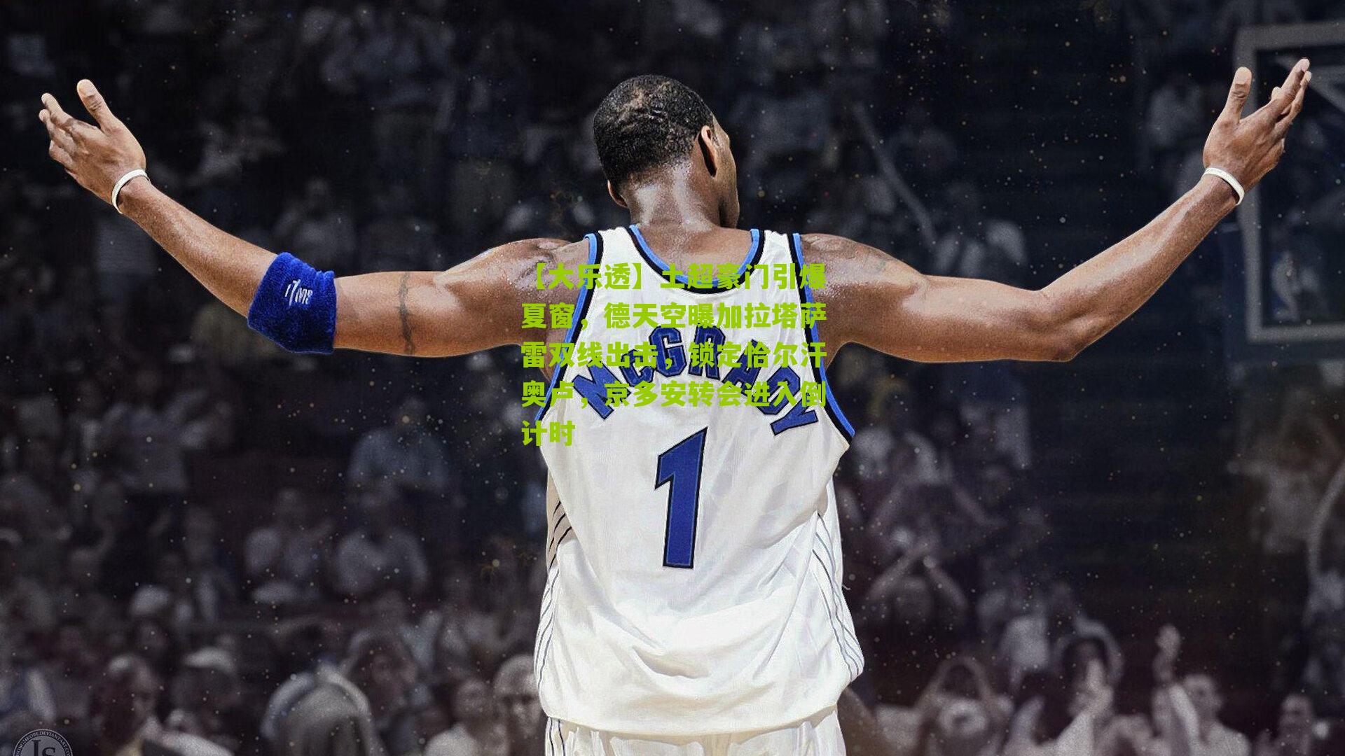 土超豪门引爆夏窗，德天空曝加拉塔萨雷双线出击，锁定恰尔汗奥卢，京多安转会进入倒计时