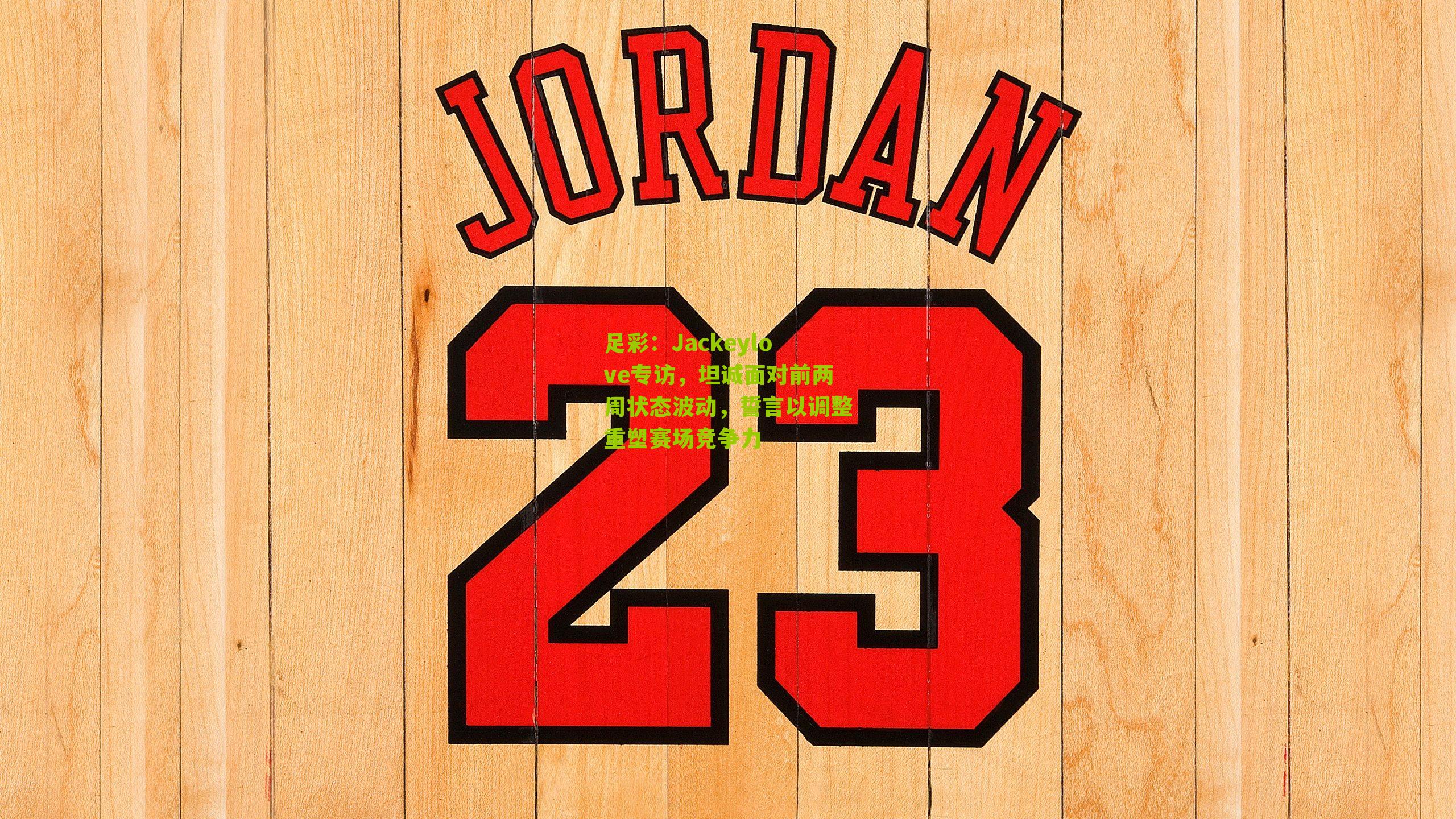 Jackeylove专访，坦诚面对前两周状态波动，誓言以调整重塑赛场竞争力