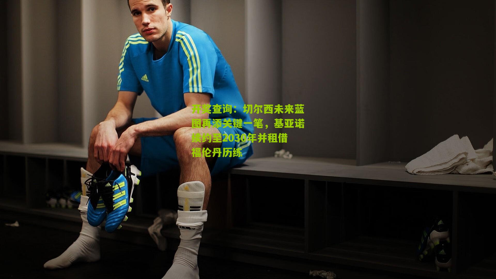 切尔西未来蓝图再添关键一笔,基亚诺续约至2030年并租借福伦丹历练