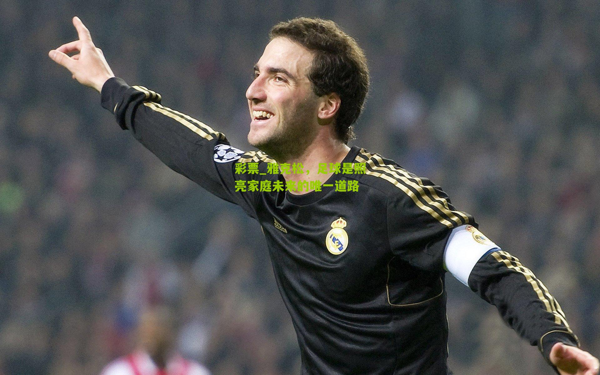 彩票_雅克松，足球是照亮家庭未来的唯一道路