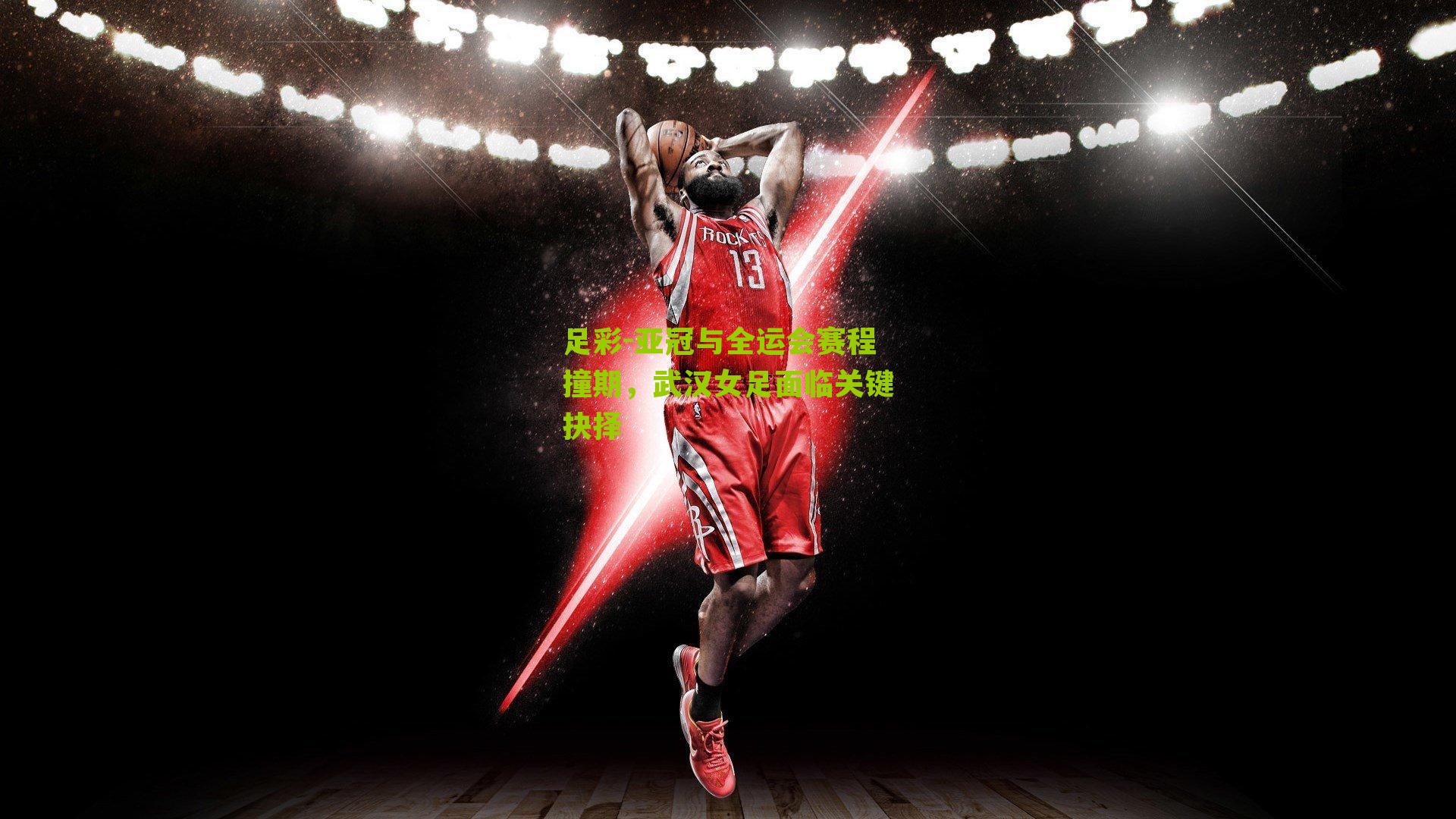 亚冠与全运会赛程撞期，武汉女足面临关键抉择