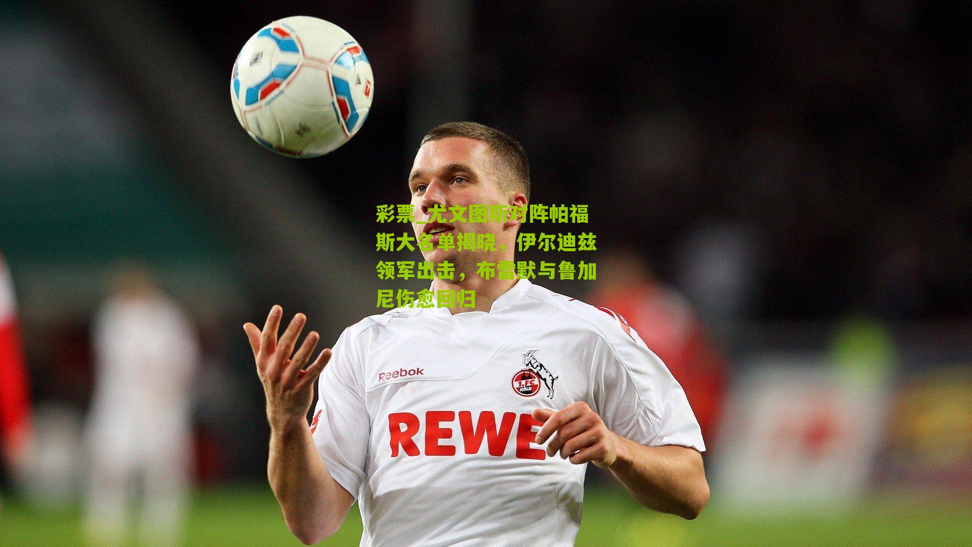 彩票_尤文图斯对阵帕福斯大名单揭晓，伊尔迪兹领军出击，布雷默与鲁加尼伤愈回归