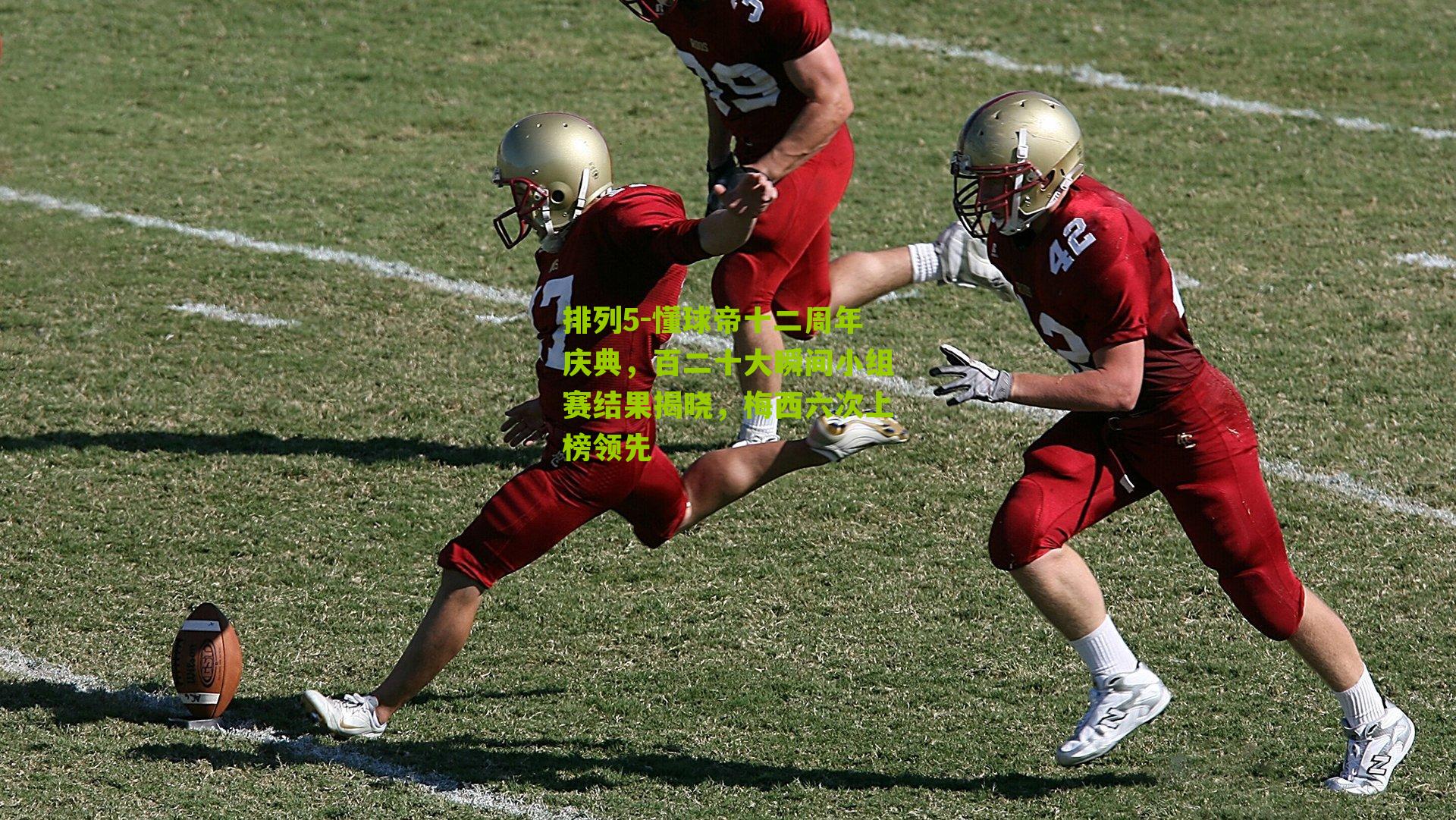 懂球帝十二周年庆典，百二十大瞬间小组赛结果揭晓，梅西六次上榜领先