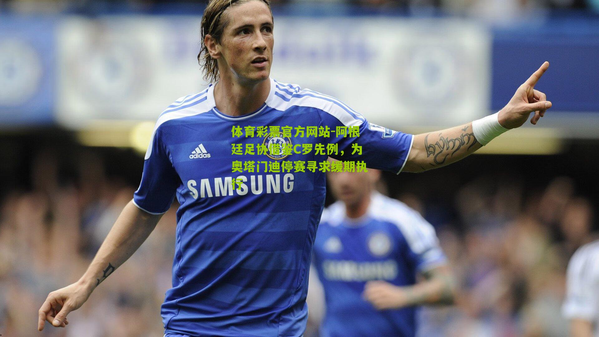 阿根廷足协借鉴C罗先例，为奥塔门迪停赛寻求缓期执行