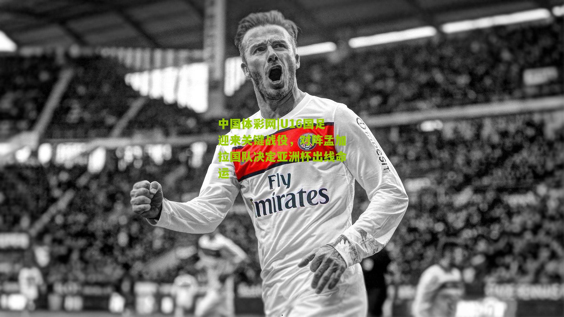 U16国足迎来关键战役，对阵孟加拉国队决定亚洲杯出线命运