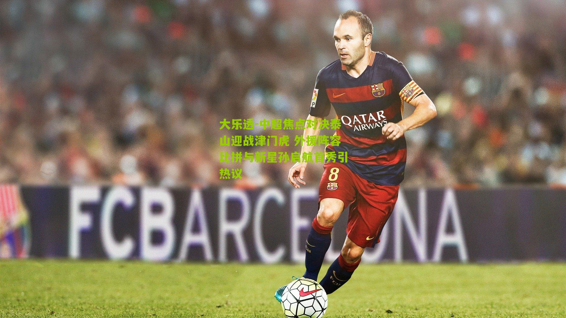 中超焦点对决泰山迎战津门虎 外援阵容比拼与新星孙启航首秀引热议