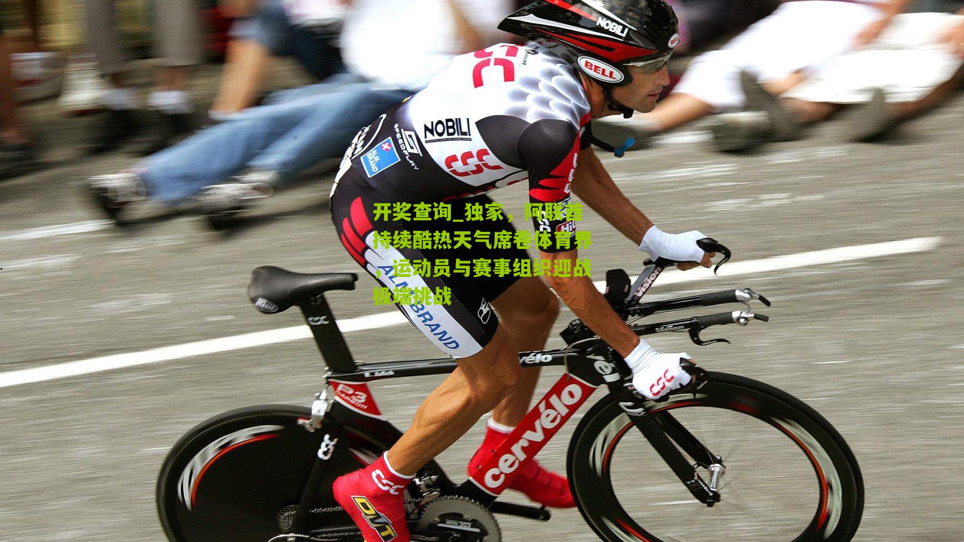 独家，阿联酋持续酷热天气席卷体育界，运动员与赛事组织迎战极端挑战