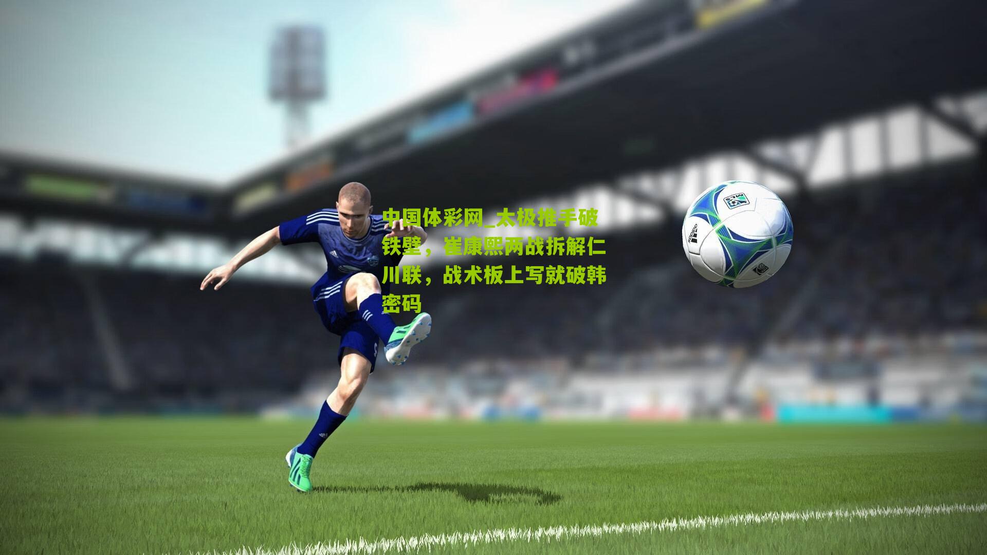 太极推手破铁壁，崔康熙两战拆解仁川联，战术板上写就破韩密码