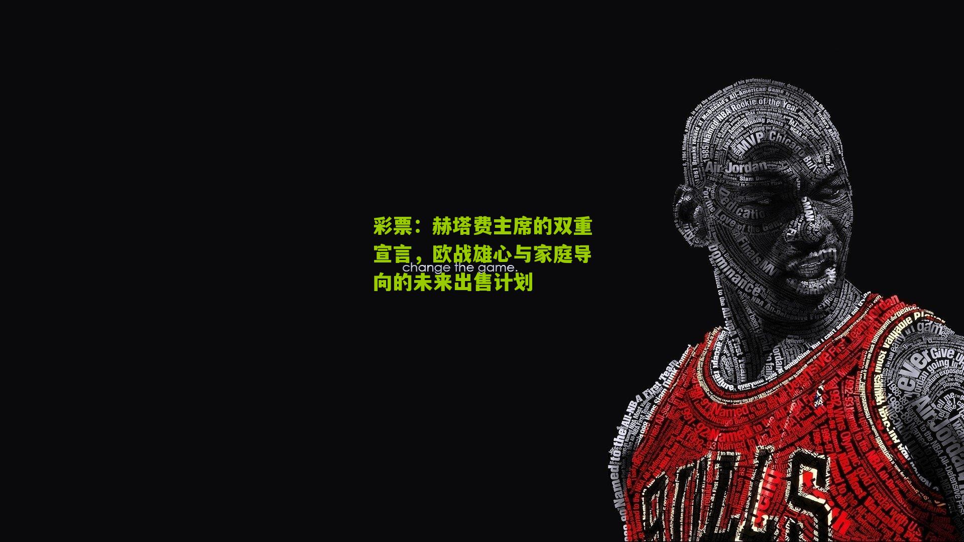 赫塔费主席的双重宣言，欧战雄心与家庭导向的未来出售计划