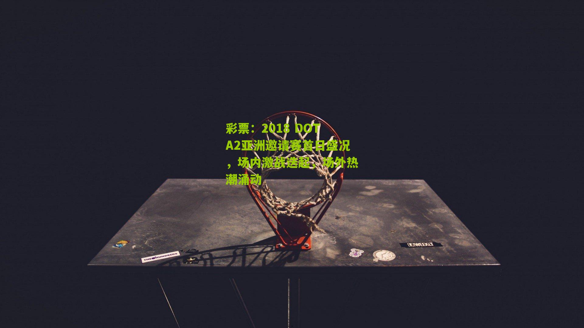 彩票：2018 DOTA2亚洲邀请赛首日盛况，场内激战迭起，场外热潮涌动