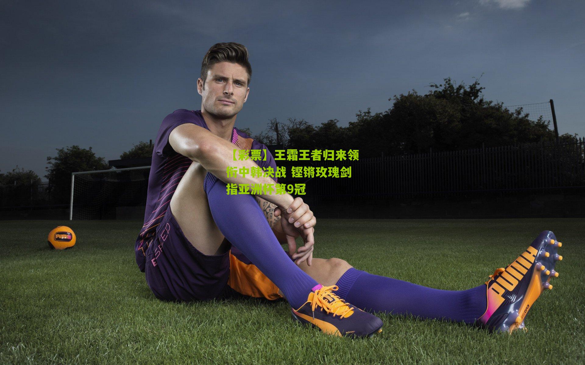 王霜王者归来领衔中韩决战 铿锵玫瑰剑指亚洲杯第9冠