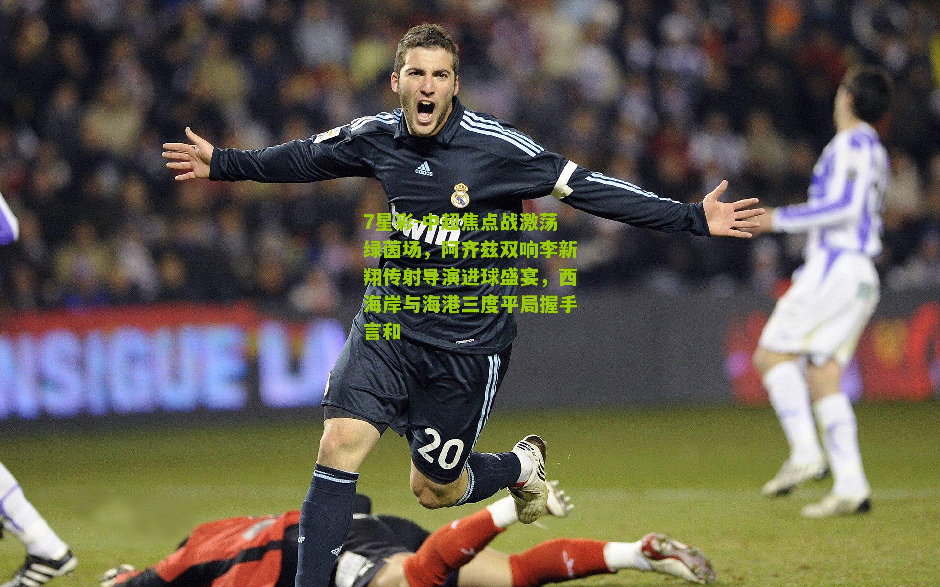 7星彩-中超焦点战激荡绿茵场，阿齐兹双响李新翔传射导演进球盛宴，西海岸与海港三度平局握手言和