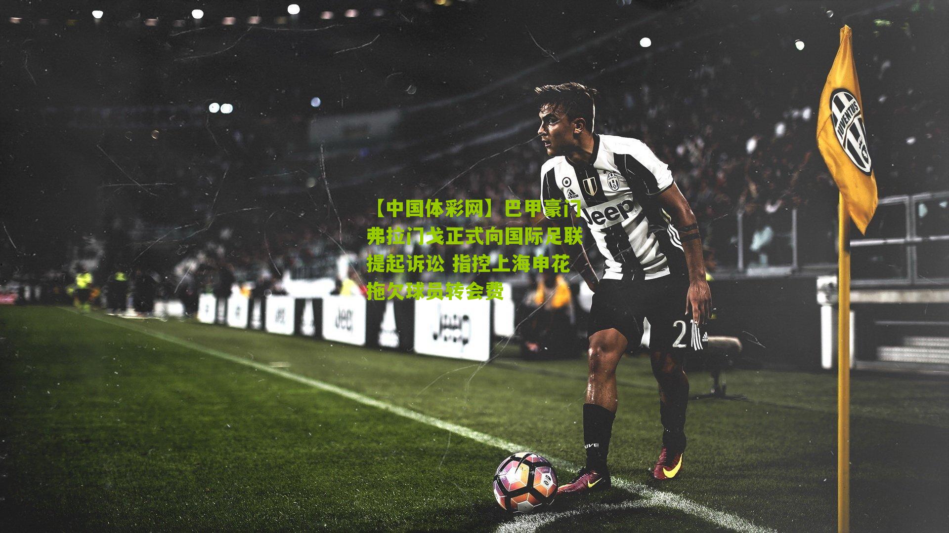 巴甲豪门弗拉门戈正式向国际足联提起诉讼 指控上海申花拖欠球员转会费